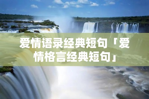 爱情语录经典短句「爱情格言经典短句」