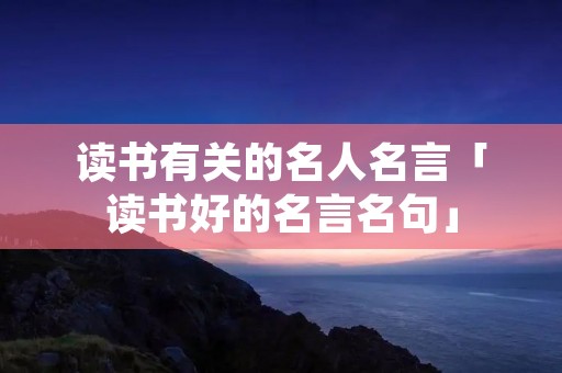 读书有关的名人名言「读书好的名言名句」