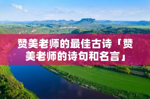 赞美老师的最佳古诗「赞美老师的诗句和名言」