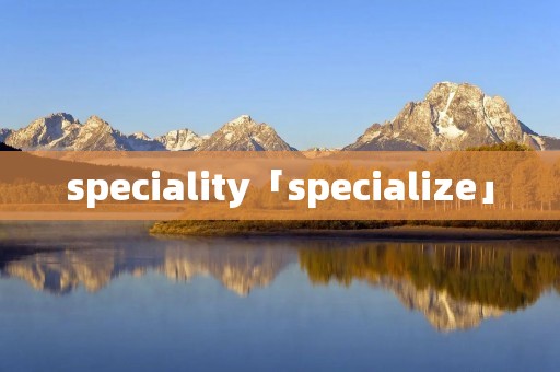 speciality「specialize」 speciality「specialize」