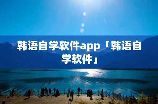 韩语自学软件app「韩语自学软件」