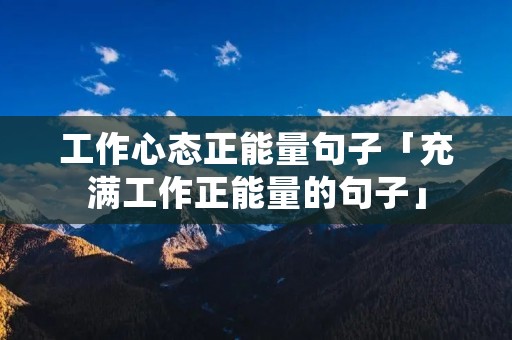 工作心态正能量句子「充满工作正能量的句子」