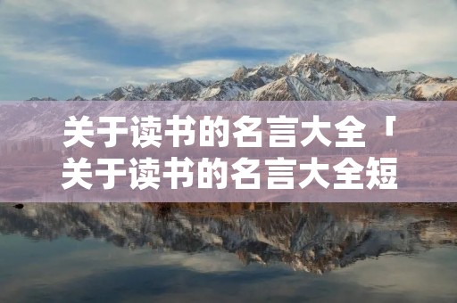 关于读书的名言大全「关于读书的名言大全短的句子」