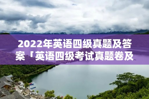 2022年英语四级真题及答案「英语四级考试真题卷及答案」
