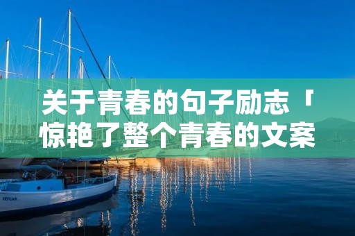 关于青春的句子励志「惊艳了整个青春的文案」