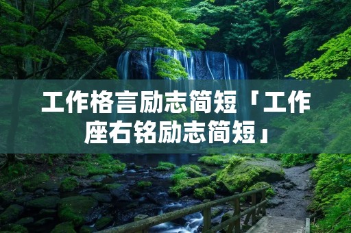 工作格言励志简短「工作座右铭励志简短」