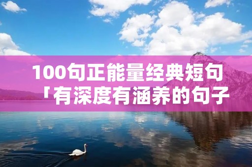 100句正能量经典短句「有深度有涵养的句子」