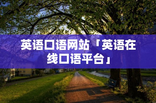 英语口语网站「英语在线口语平台」 英语口语网站「英语在线口语平台」