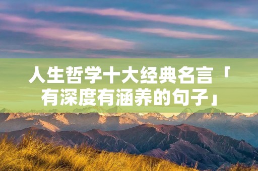 人生哲学十大经典名言「有深度有涵养的句子」