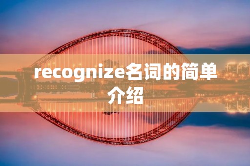 recognize名词的简单介绍 recognize名词的简单介绍