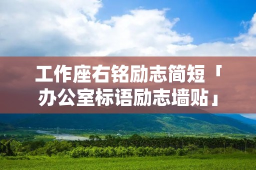 工作座右铭励志简短「办公室标语励志墙贴」