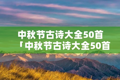 中秋节古诗大全50首「中秋节古诗大全50首四句」