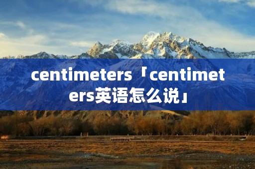 centimeters「centimeters英语怎么说」