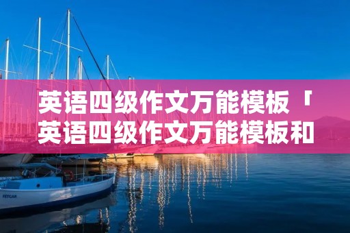英语四级作文万能模板「英语四级作文万能模板和常用句型」