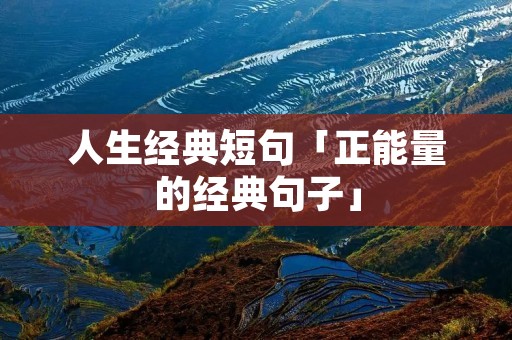人生经典短句「正能量的经典句子」
