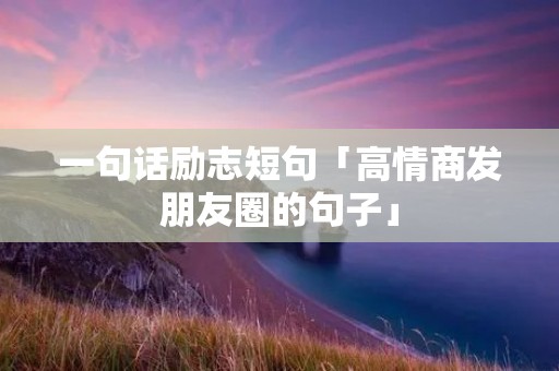 一句话励志短句「高情商发朋友圈的句子」
