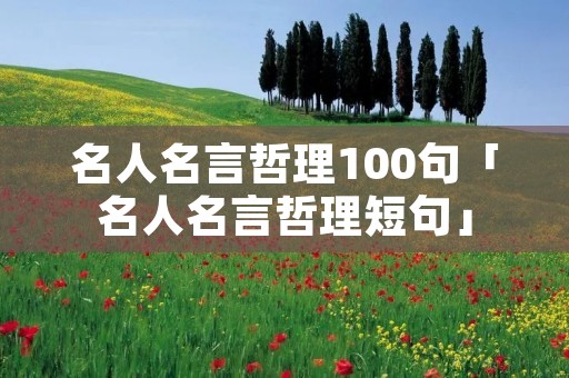 名人名言哲理100句「名人名言哲理短句」