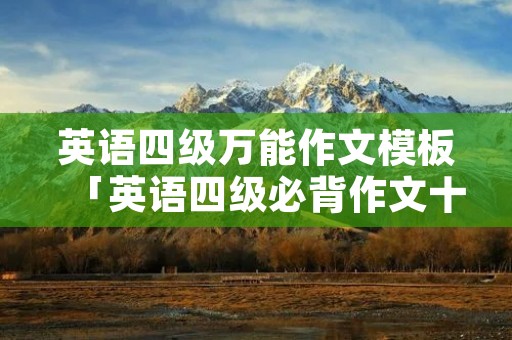英语四级万能作文模板「英语四级必背作文十篇」