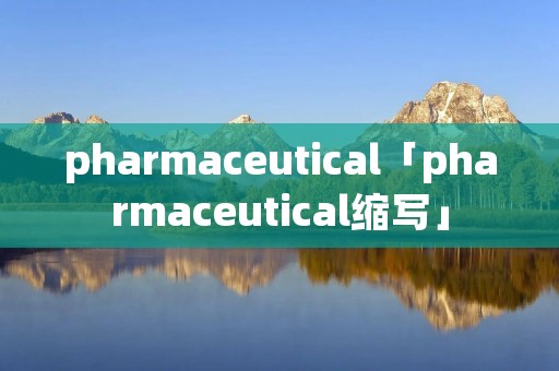 pharmaceutical「pharmaceutical缩写」
