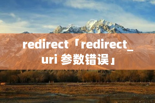 redirect「redirect_uri 参数错误」 redirect「redirect_uri 参数错误」