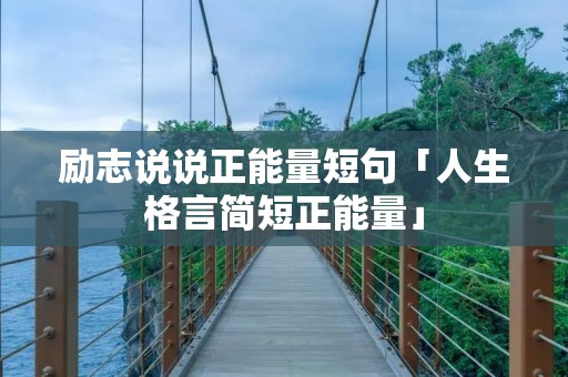 励志说说正能量短句「人生格言简短正能量」 励志说说正能量短句「人生格言简短正能量」