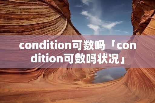 condition可数吗「condition可数吗状况」