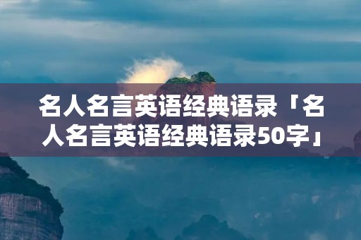名人名言英语经典语录「名人名言英语经典语录50字」