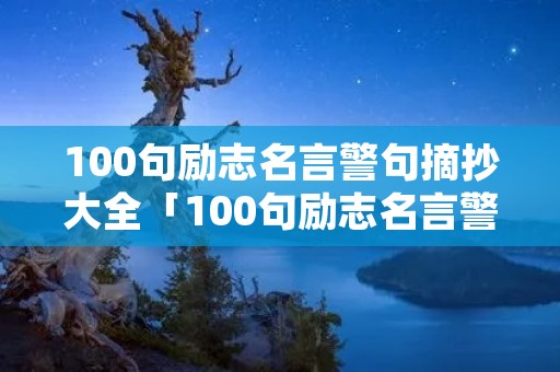 100句励志名言警句摘抄大全「100句励志名言警句摘抄大全简短」 100句励志名言警句摘抄大全「100句励志名言警句摘抄大全简短」