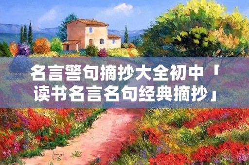 名言警句摘抄大全初中「读书名言名句经典摘抄」