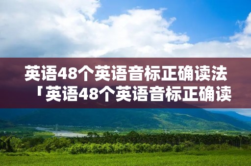 英语48个英语音标正确读法「英语48个英语音标正确读法怎么读」 英语48个英语音标正确读法「英语48个英语音标正确读法怎么读」