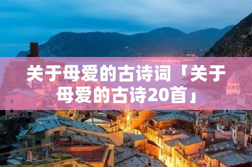 关于母爱的古诗词「关于母爱的古诗20首」