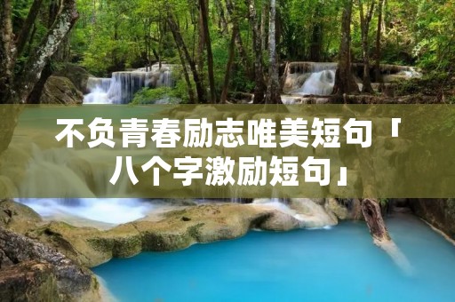 不负青春励志唯美短句「八个字激励短句」