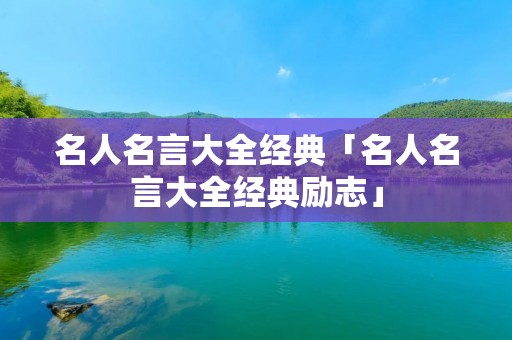 名人名言大全经典「名人名言大全经典励志」