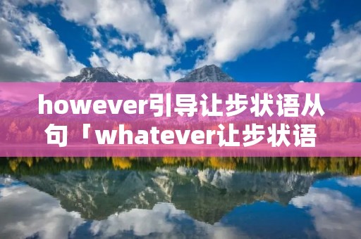however引导让步状语从句「whatever让步状语从句」