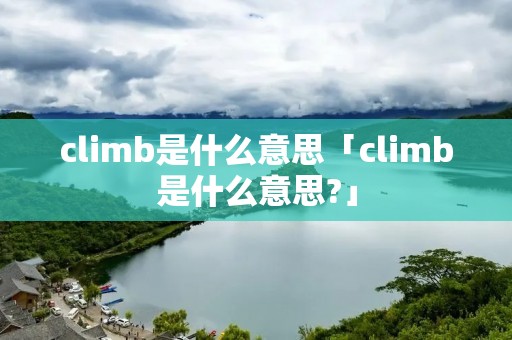 climb是什么意思「climb是什么意思?」
