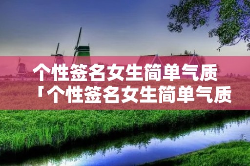 个性签名女生简单气质「个性签名女生简单气质4个字」
