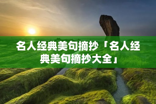 名人经典美句摘抄「名人经典美句摘抄大全」