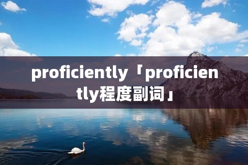 proficiently「proficiently程度副词」