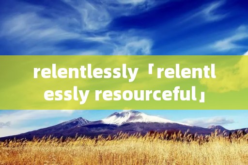 relentlessly「relentlessly resourceful」