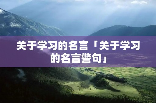 关于学习的名言「关于学习的名言警句」