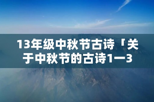 13年级中秋节古诗「关于中秋节的古诗1一3年级有哪些」