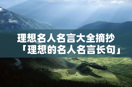 理想名人名言大全摘抄「理想的名人名言长句」