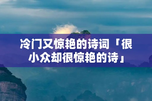 冷门又惊艳的诗词「很小众却很惊艳的诗」
