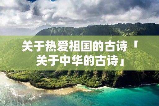 关于热爱祖国的古诗「关于中华的古诗」