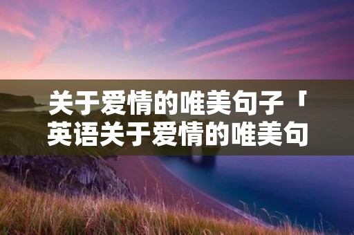 关于爱情的唯美句子「英语关于爱情的唯美句子」