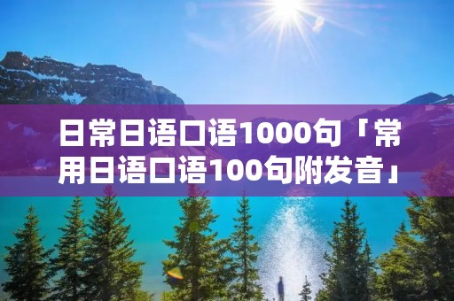 日常日语口语1000句「常用日语口语100句附发音」 日常日语口语1000句「常用日语口语100句附发音」