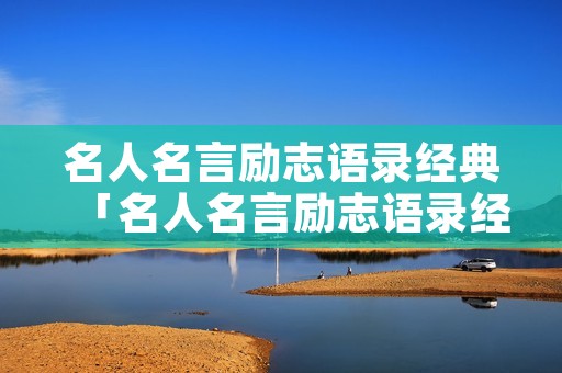 名人名言励志语录经典「名人名言励志语录经典长句」