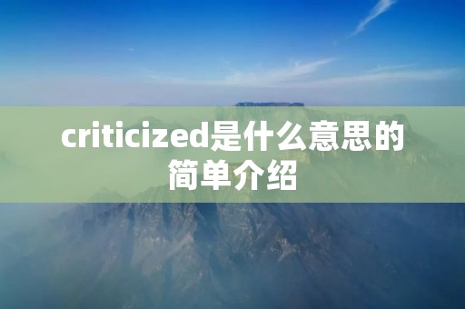 criticized是什么意思的简单介绍