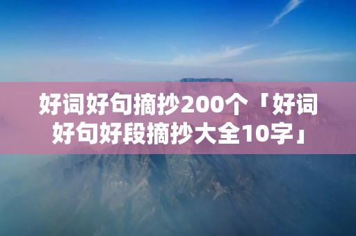 好词好句摘抄200个「好词好句好段摘抄大全10字」