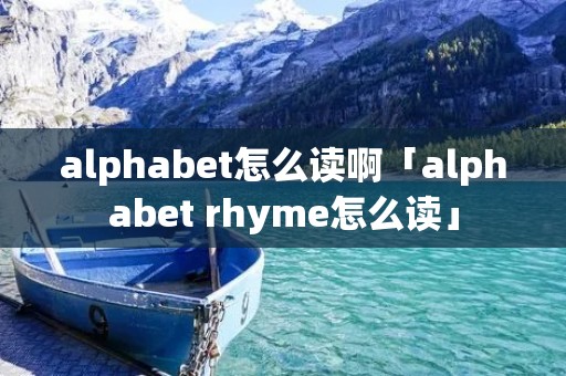 alphabet怎么读啊「alphabet rhyme怎么读」